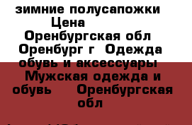 зимние полусапожки › Цена ­ 1 200 - Оренбургская обл., Оренбург г. Одежда, обувь и аксессуары » Мужская одежда и обувь   . Оренбургская обл.